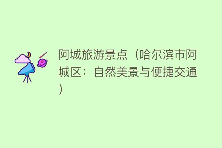 阿城旅游景点（哈尔滨市阿城区：自然美景与便捷交通）