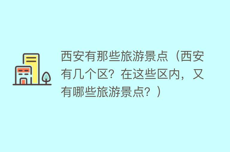 西安有那些旅游景点（西安有几个区？在这些区内，又有哪些旅游景点？）