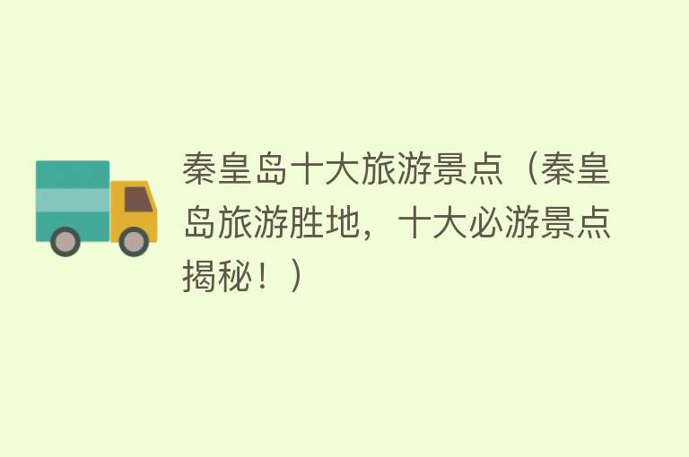 秦皇岛十大旅游景点（秦皇岛旅游胜地，十大必游景点揭秘！）
