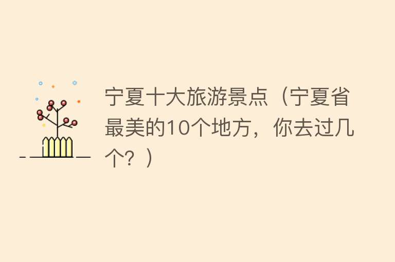 宁夏十大旅游景点（宁夏省最美的10个地方，你去过几个？）