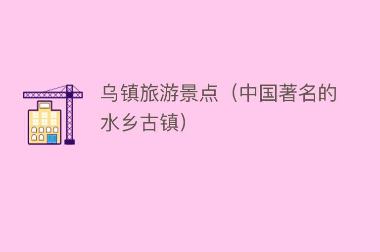 乌镇旅游景点（中国著名的水乡古镇）