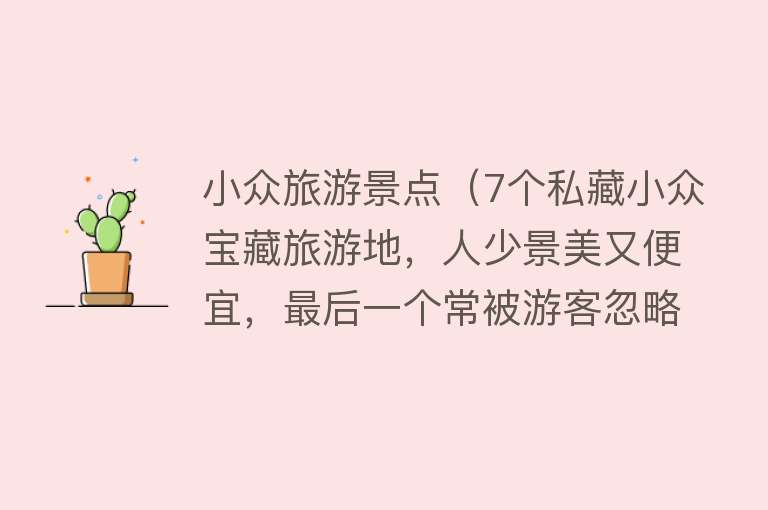 小众旅游景点（7个私藏小众宝藏旅游地，人少景美又便宜，最后一个常被游客忽略）