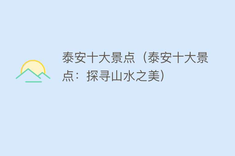 泰安十大景点（泰安十大景点：探寻山水之美）