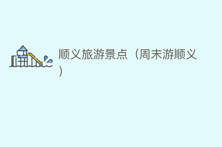顺义旅游景点（周末游顺义）