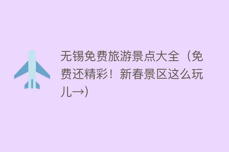 无锡免费旅游景点大全（免费还精彩！新春景区这么玩儿→）