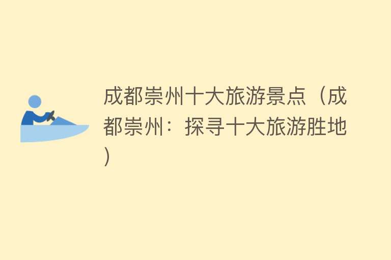 成都崇州十大旅游景点（成都崇州：探寻十大旅游胜地）