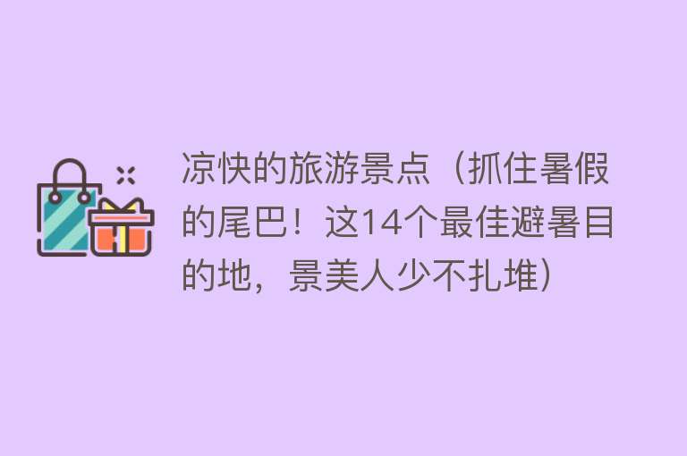 凉快的旅游景点（抓住暑假的尾巴！这14个最佳避暑目的地，景美人少不扎堆）