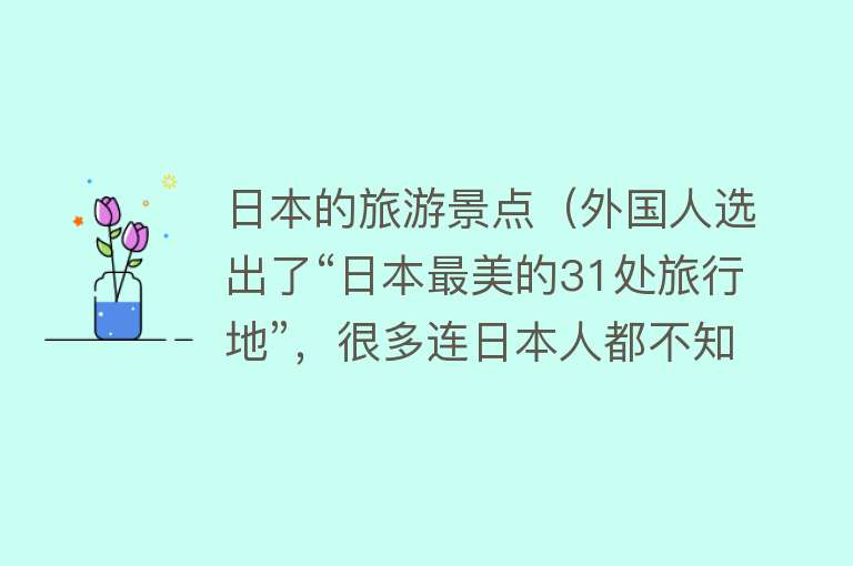 日本的旅游景点（外国人选出了“日本最美的31处旅行地”，很多连日本人都不知道）