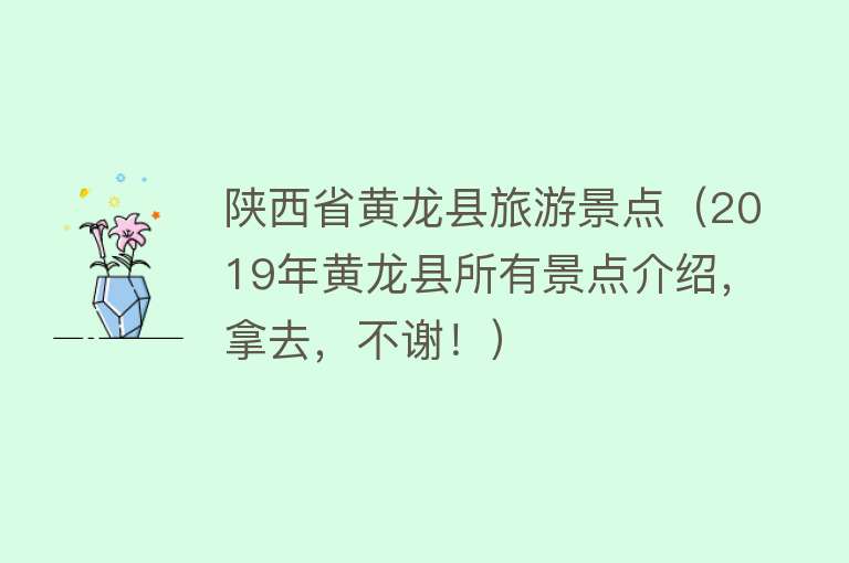 陕西省黄龙县旅游景点（2019年黄龙县所有景点介绍，拿去，不谢！）