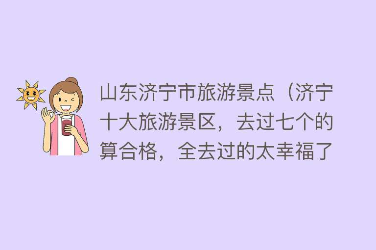 山东济宁市旅游景点（济宁十大旅游景区，去过七个的算合格，全去过的太幸福了）