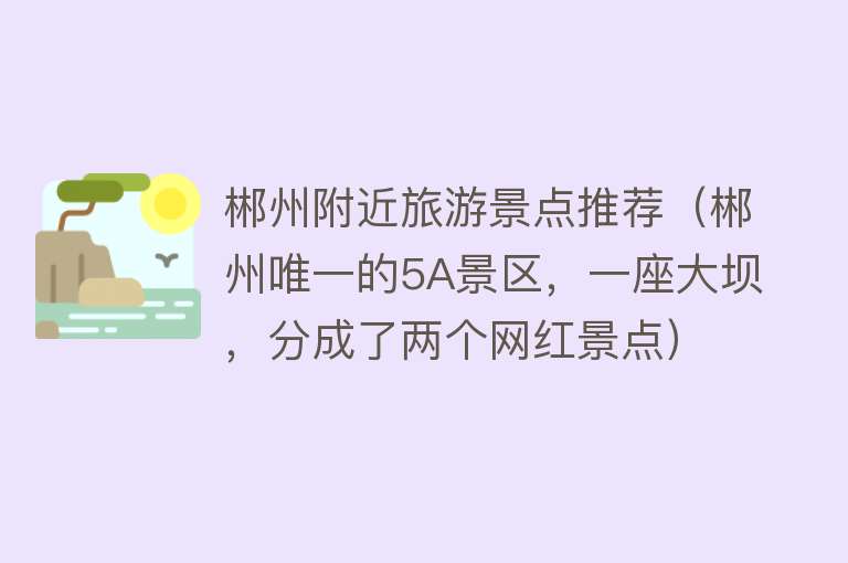 郴州附近旅游景点推荐（郴州唯一的5A景区，一座大坝，分成了两个网红景点）