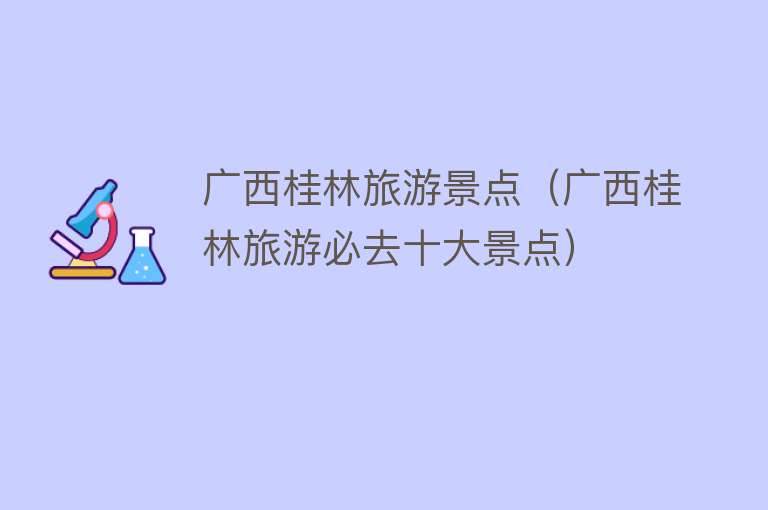 广西桂林旅游景点（广西桂林旅游必去十大景点）