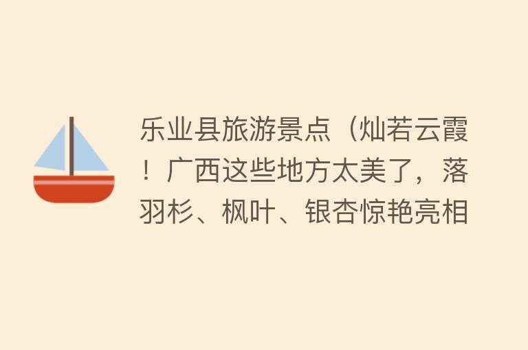 乐业县旅游景点（灿若云霞！广西这些地方太美了，落羽杉、枫叶、银杏惊艳亮相）