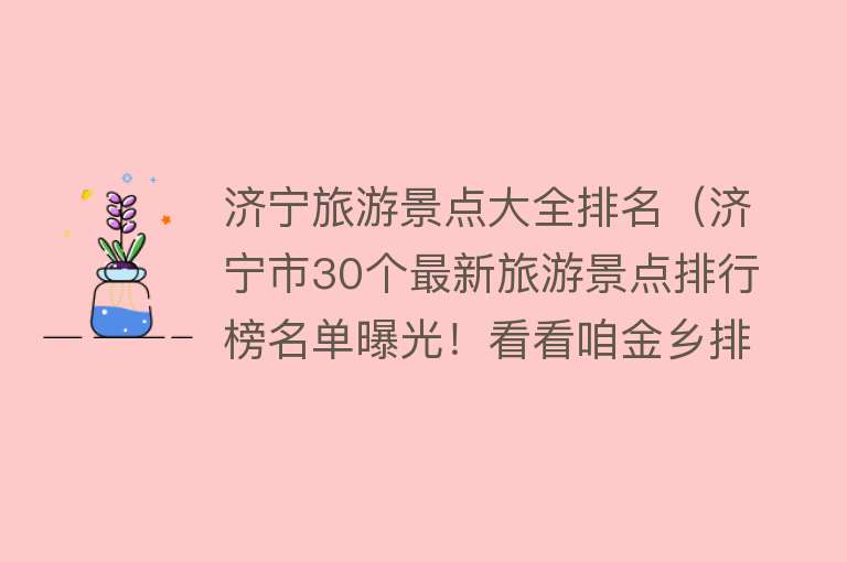 济宁旅游景点大全排名（济宁市30个最新旅游景点排行榜名单曝光！看看咱金乡排第几）