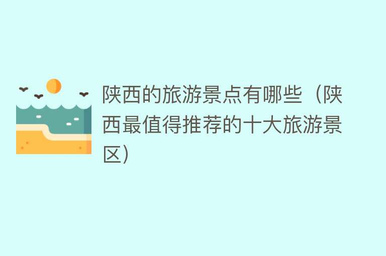 陕西的旅游景点有哪些（陕西最值得推荐的十大旅游景区）