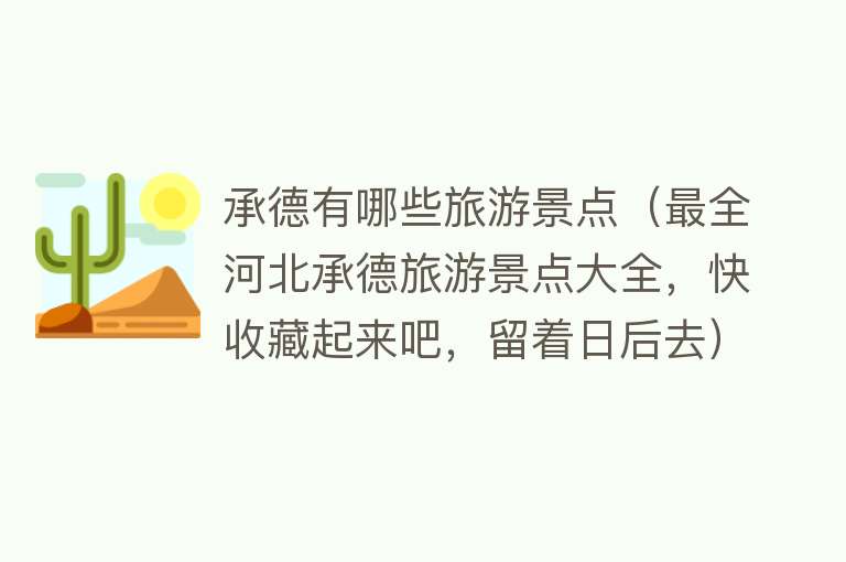 承德有哪些旅游景点（最全河北承德旅游景点大全，快收藏起来吧，留着日后去）