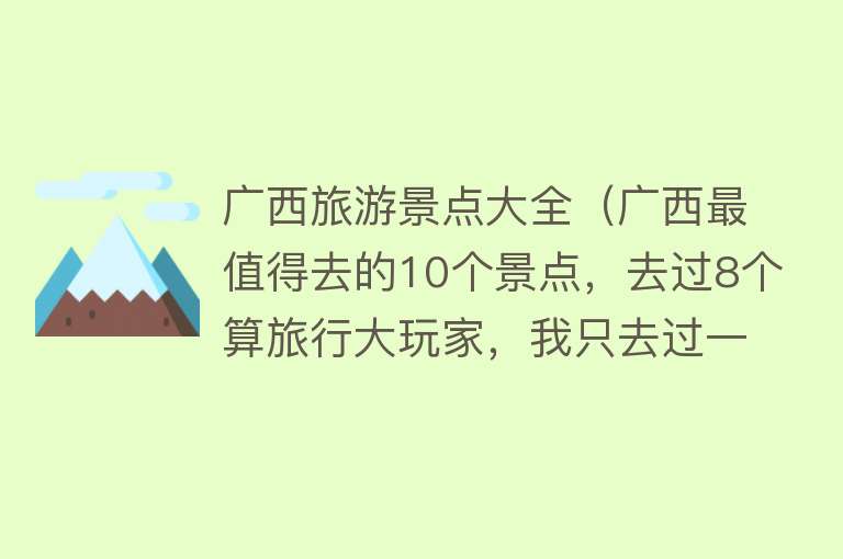 广西旅游景点大全（广西最值得去的10个景点，去过8个算旅行大玩家，我只去过一个）