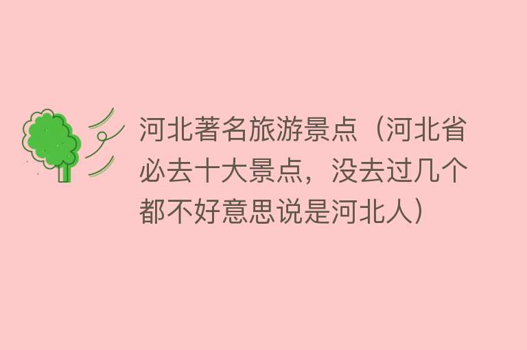 河北著名旅游景点（河北省必去十大景点，没去过几个都不好意思说是河北人）