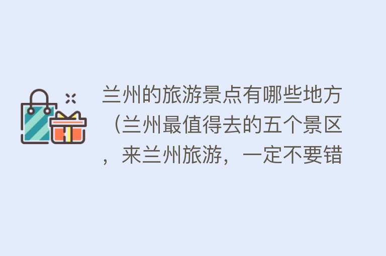 兰州的旅游景点有哪些地方（兰州最值得去的五个景区，来兰州旅游，一定不要错过）