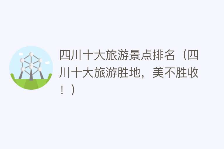 四川十大旅游景点排名（四川十大旅游胜地，美不胜收！）