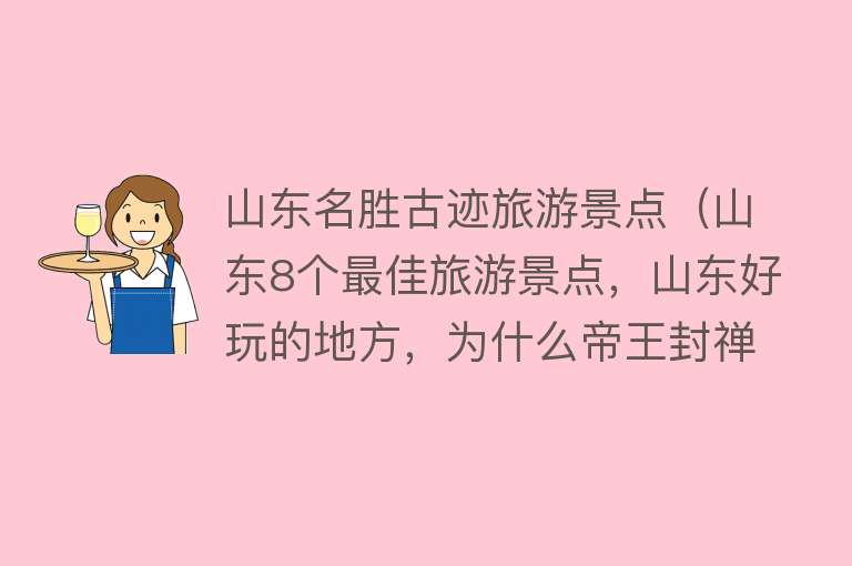 山东名胜古迹旅游景点（山东8个最佳旅游景点，山东好玩的地方，为什么帝王封禅选择泰山）