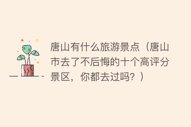 唐山有什么旅游景点（唐山市去了不后悔的十个高评分景区，你都去过吗？）