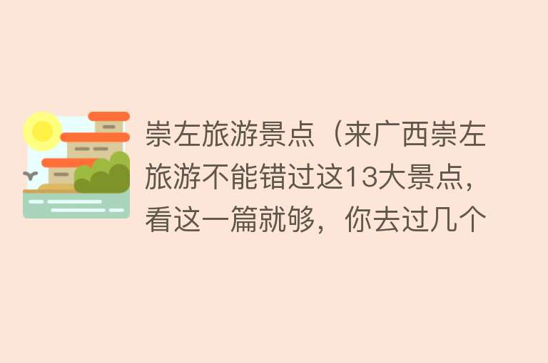 崇左旅游景点（来广西崇左旅游不能错过这13大景点，看这一篇就够，你去过几个）