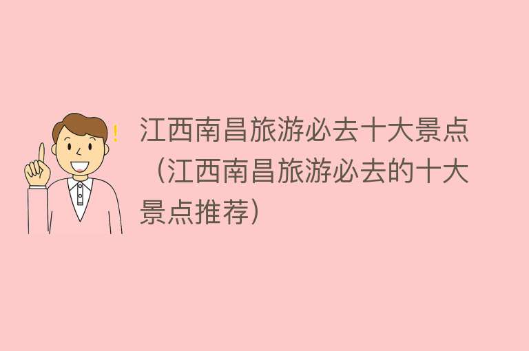 江西南昌旅游必去十大景点（江西南昌旅游必去的十大景点推荐）