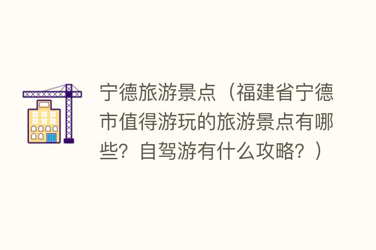 宁德旅游景点（福建省宁德市值得游玩的旅游景点有哪些？自驾游有什么攻略？）