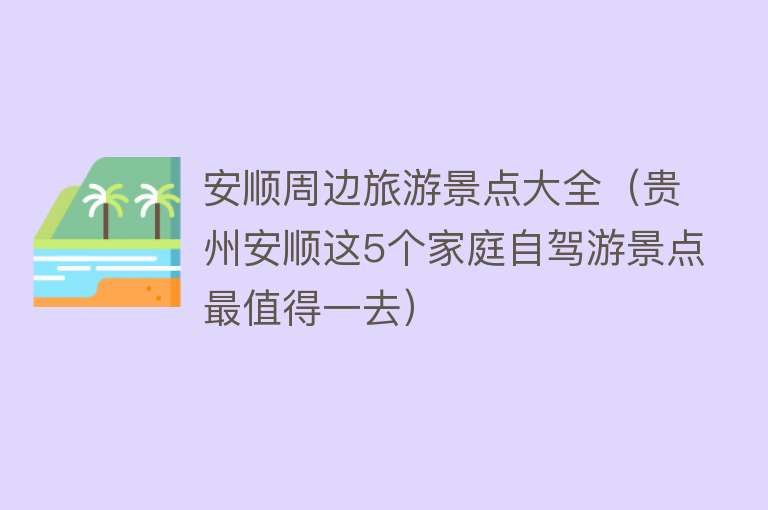 安顺周边旅游景点大全（贵州安顺这5个家庭自驾游景点最值得一去）