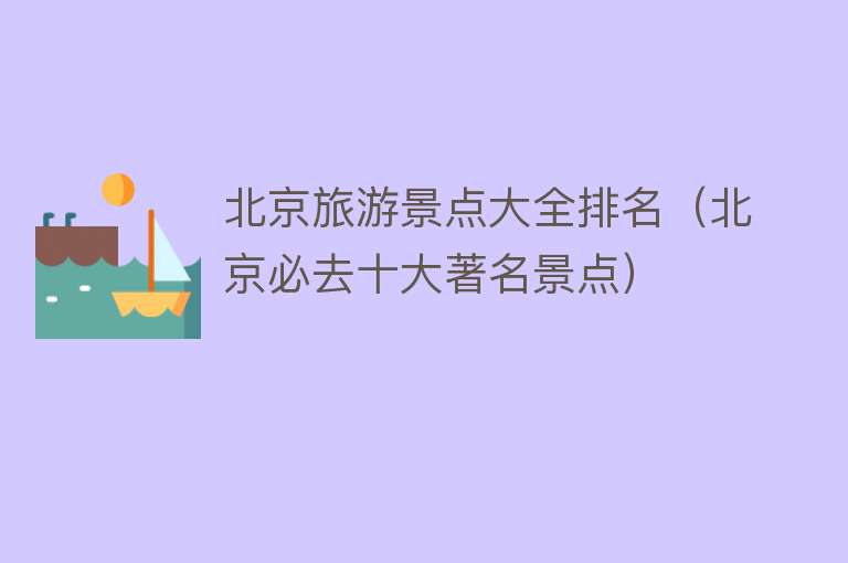 北京旅游景点大全排名（北京必去十大著名景点）
