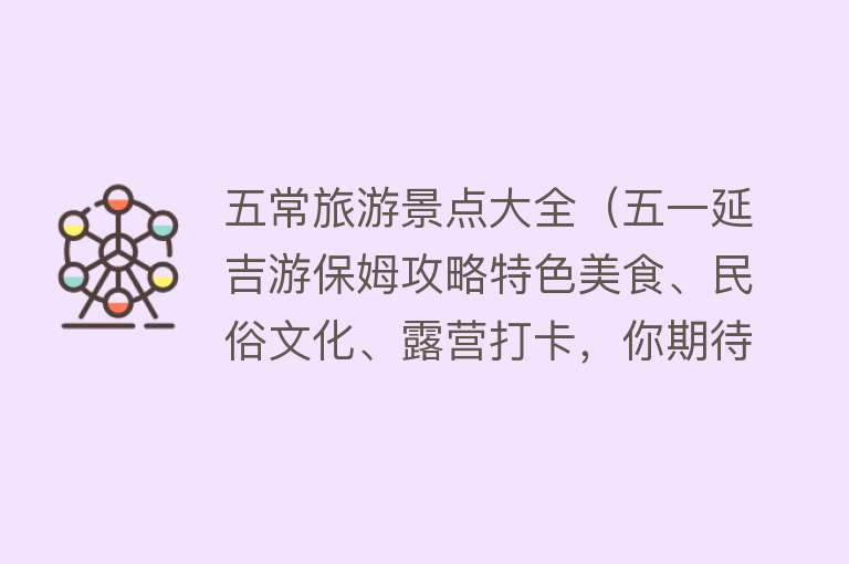五常旅游景点大全（五一延吉游保姆攻略特色美食、民俗文化、露营打卡，你期待的旅行，延吉都有！）