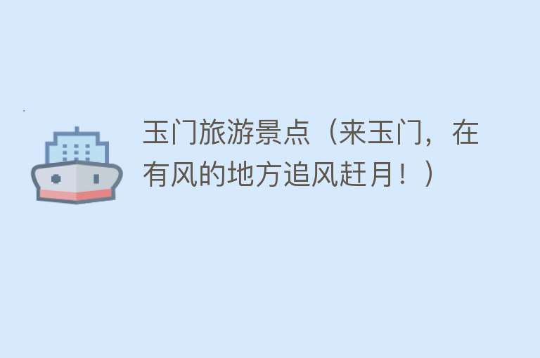 玉门旅游景点（来玉门，在有风的地方追风赶月！）