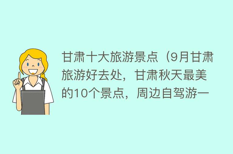 甘肃十大旅游景点（9月甘肃旅游好去处，甘肃秋天最美的10个景点，周边自驾游一日游）