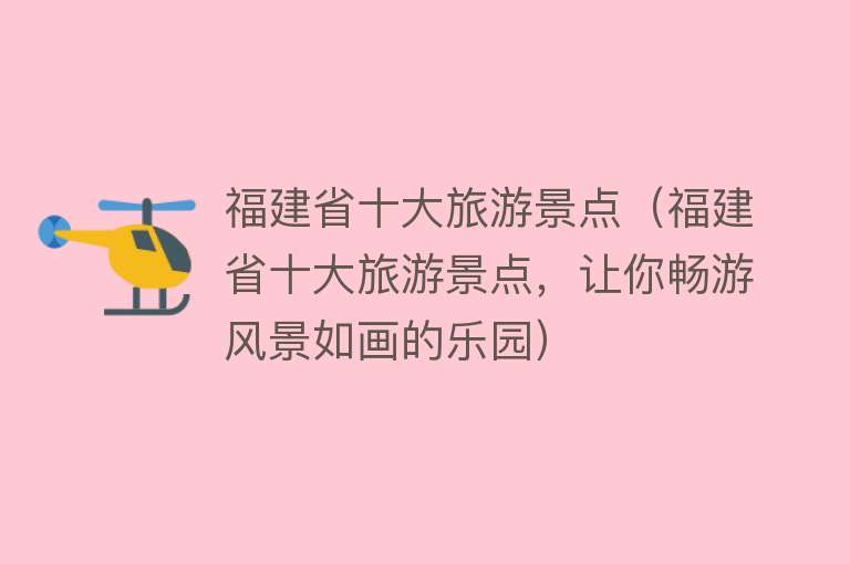 福建省十大旅游景点（福建省十大旅游景点，让你畅游风景如画的乐园）