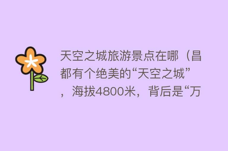 天空之城旅游景点在哪（昌都有个绝美的“天空之城”，海拔4800米，背后是“万丈深渊”）
