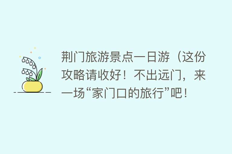 荆门旅游景点一日游（这份攻略请收好！不出远门，来一场“家门口的旅行”吧！「东宝篇」）