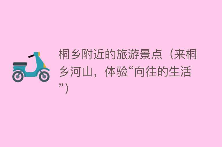 桐乡附近的旅游景点（来桐乡河山，体验“向往的生活”）