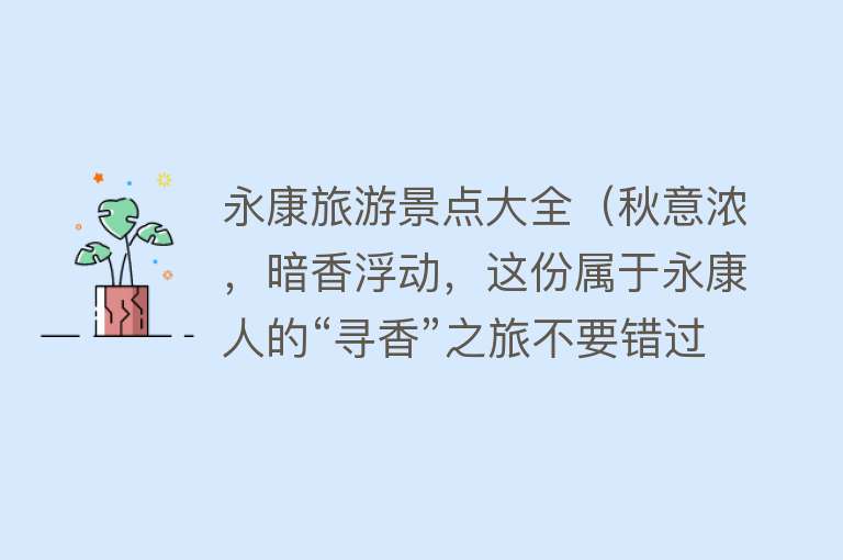 永康旅游景点大全（秋意浓，暗香浮动，这份属于永康人的“寻香”之旅不要错过→）