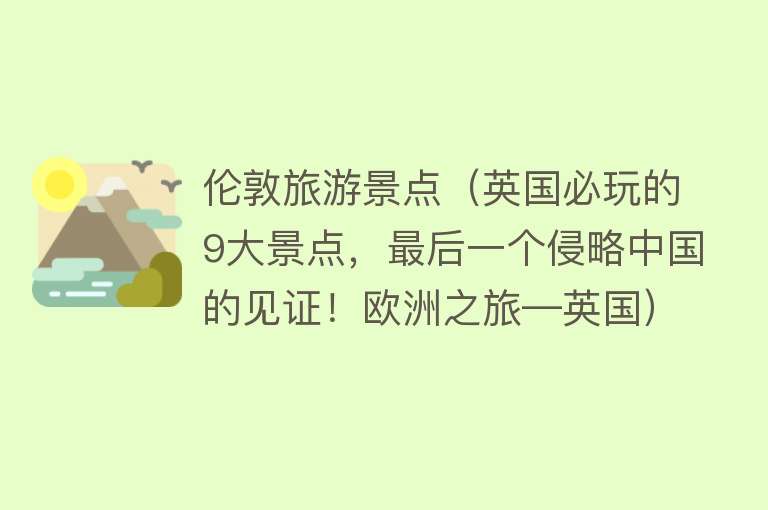 伦敦旅游景点（英国必玩的9大景点，最后一个侵略中国的见证！欧洲之旅―英国）