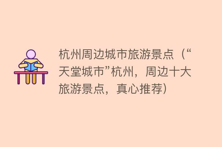 杭州周边城市旅游景点（“天堂城市”杭州，周边十大旅游景点，真心推荐）