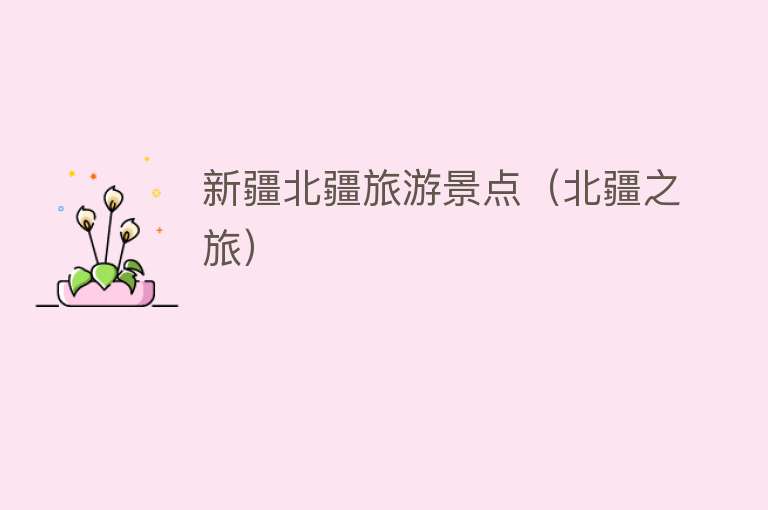 新疆北疆旅游景点（北疆之旅）