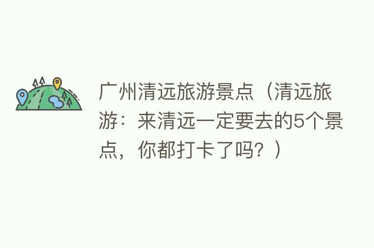 广州清远旅游景点（清远旅游：来清远一定要去的5个景点，你都打卡了吗？）