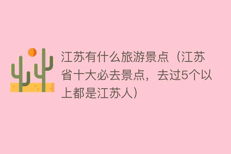 江苏有什么旅游景点（江苏省十大必去景点，去过5个以上都是江苏人）