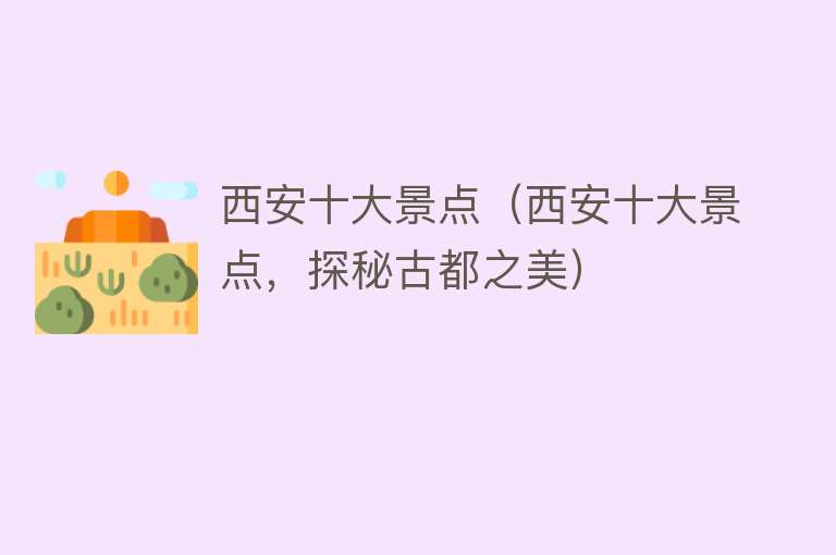 西安十大景点（西安十大景点，探秘古都之美）