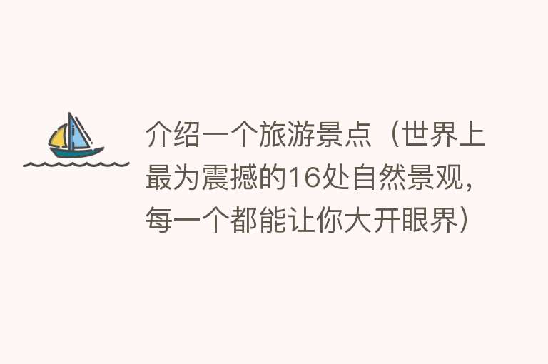 介绍一个旅游景点（世界上最为震撼的16处自然景观，每一个都能让你大开眼界）