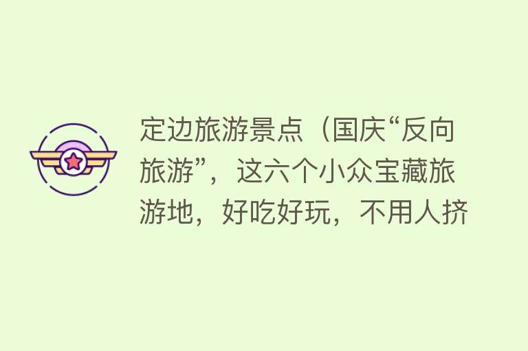 定边旅游景点（国庆“反向旅游”，这六个小众宝藏旅游地，好吃好玩，不用人挤人）