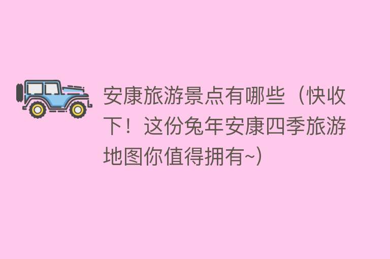 安康旅游景点有哪些（快收下！这份兔年安康四季旅游地图你值得拥有~）