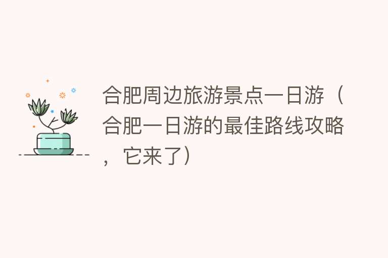 合肥周边旅游景点一日游（合肥一日游的最佳路线攻略，它来了）