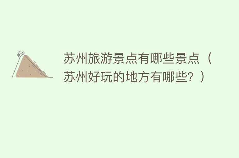 苏州旅游景点有哪些景点（苏州好玩的地方有哪些？）